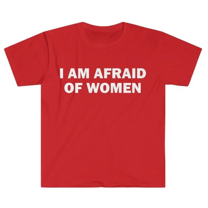 I Am Afraid of Women T-Shirt Humor Gift Funny Meme Shirt Unisex Offensive T-Shirt Women Street Fashion Tops